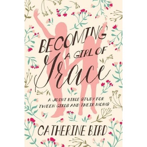 Becoming a Girl of Grace: A Joint Bible Study for Tween Girls & Their Moms (2021)