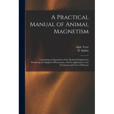 Practical Manual of Animal Magnetism | Alph (Alphonse) B. 1814 Teste, D. (Daniel) D. 1854 Spillan