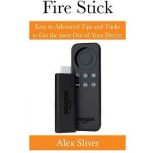 Fire Stick: Easy to Advanced Tips and Tricks to Get the most Out of Your Device | Alex Silver (ISBN: 9781543204377)