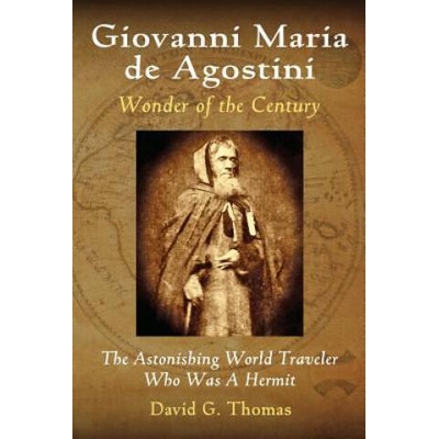 Giovanni Maria de Agostini, Wonder of the Century: The Astonishing World Traveler Who Was A Hermit | David G Thomas