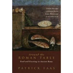 Around the Roman Table: Food and Feasting in Ancient Rome | Patrick Faas, Shaun Whiteside (2005)