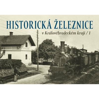 Historická železnice v Královéhradeckém kraji 1 - Zdeněk Štipl, autorů kolektiv