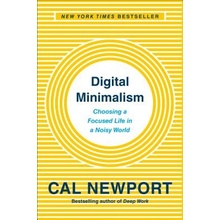 Digital Minimalism: Choosing a Focused Life in a Noisy World Newport Cal