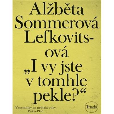 „I vy jste v tomhle pekle?“: Vzpomínky na neblahé roky 1944–1945 - Lefkovitsová Alžběta Sommerová
