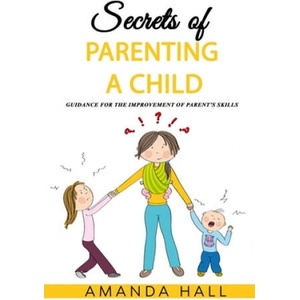 Secrets of Parenting a Child: Guidance for the Improvement of Parent's Skills | Amanda Hall (ISBN: 9781093201413)