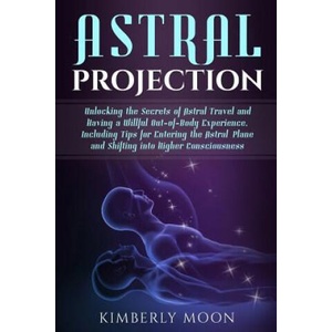 Astral Projection: Unlocking the Secrets of Astral Travel and Having a Willful Out-Of-Body Experience, Including Tips for Entering the As (ISBN: 9781793057075)