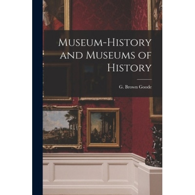 Museum-history and Museums of History | G. Brown (George Brown) 1851- Goode