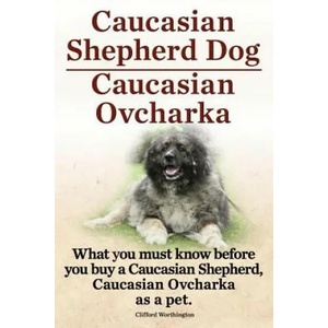 Caucasian Shepherd Dog. Caucasian Ovcharka. What You Must Know Before You Buy a Caucasian Shepherd Dog, Caucasian Ovcharka as a Pet. | Clifford Worthington (ISBN: 9781909151307)