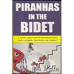 Piranhas in the Bidet: A Snappy Guide to Better Partnerships with Your Customers, Your People and Yourself! (2008)