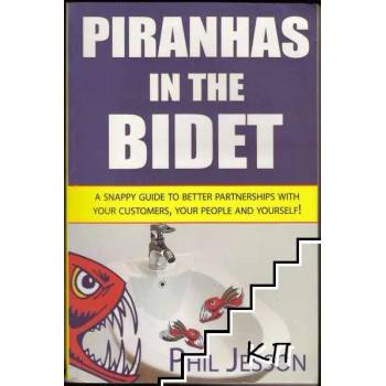 Piranhas in the Bidet: A Snappy Guide to Better Partnerships with Your Customers, Your People and Yourself!