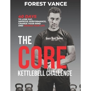 The CORE Kettlebell Challenge: 40 Days to Lose Fat, Improve Performance, Change Your Mind and Change Your Life | Forest Vance (ISBN: 9781710559422)