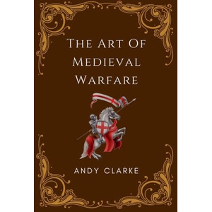 The Art of Medieval Warfare | Andy Clarke (ISBN: 9798224796533)