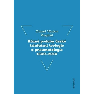 Různé podoby české trinitární teologie a pneumatologie 1800-2010 - Ctirad Václav Pospíšil