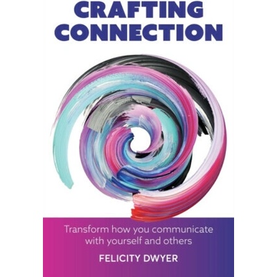Crafting Connection: Transform How You Communicate with Yourself and Others - Dwyer Felicity – Hledejceny.cz