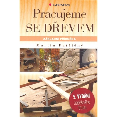 Pracujeme se dřevem - Základní příručka 5., přepracované vydání - Martin Patřičný