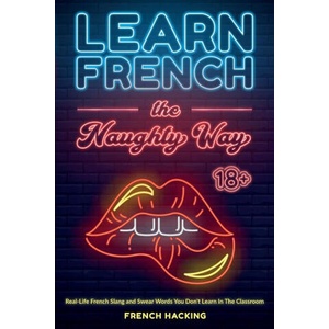 Learn French the Naughty Way - Real-Life French Slang and Swear Words You Don't Learn In The Classroom | French Hacking (ISBN: 9781923168848)
