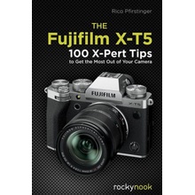 The Fujifilm X-T5: 100 X-Pert Tips to Get the Most Out of Your Camera