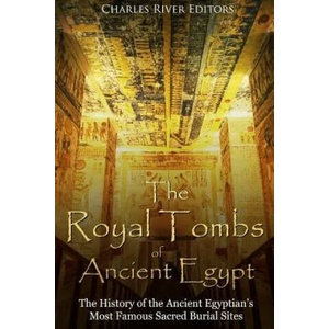 The Royal Tombs of Ancient Egypt: The History of the Ancient Egyptians' Most Famous Sacred Burial Sites | Charles River Editors (ISBN: 9781987531602)