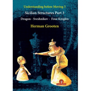 Understanding Before Moving 3 - Part 3: Sicilian Structures - Dragon - Sveshnikov - Four Knights | Herman Grooten (ISBN: 9789464201826)