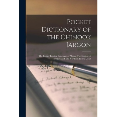 Pocket Dictionary of the Chinook Jargon: The Indian Trading Language of Alaska, The Northwest Territory and The Northern Pacific Coast | Anonymous