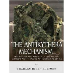 The Antikythera Mechanism: The History and Mystery of the Ancient World's Most Famous Astronomical Device | Charles River Editors (ISBN: 9781542408417)