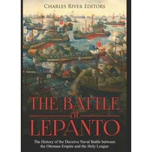 The Battle of Lepanto: The History of the Decisive Naval Battle between the Ottoman Empire and the Holy League | Charles River Editors (ISBN: 9781080931323)