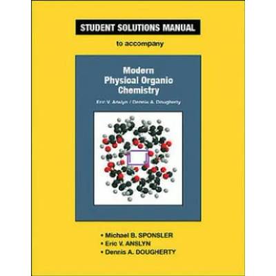 Student Solutions Manual for Modern Physical Organic Chemistry | Michael B. Sponsler, Eric V. Anslyn, Dennis A. Dougherty