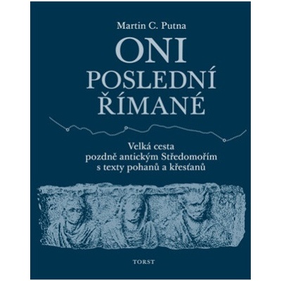 Oni poslední Římané Velká cesta pozdně antickým Středomořím s texty pohanů a křesťanů - Martin C Putna