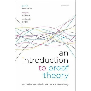 Introduction to Proof Theory | Mancosu, Paolo (Willis S. and Marion Slusser Professor of Philosophy, Willis S. and Marion Slusser Professor of Philosophy, University of California at Berkeley), Galvan, Sergio (Emeritus Professor of (ISBN: 9780192895943)