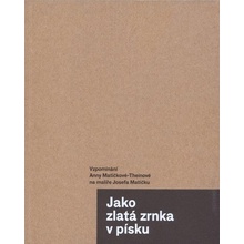 Jako zlatá zrnka v písku. Vzpomínání Anny Matičkové-Theinové na malíře Josefa Matičku