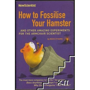 How to Fossilise Your Hamster: And Other Amazing Experiments for the Armchair Scientist