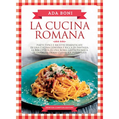 cucina romana. Piatti tipici e ricette dimenticate di una cucina genuina e ricca di fantasia | Ada Boni