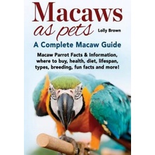 Macaws as Pets: Macaw Parrot Facts & Information, where to buy, health, diet, lifespan, types, breeding, fun facts and more! A Complet Brown LollyPaperback