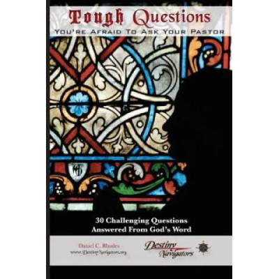 Tough Questions. . . You're Afraid to Ask Your Pastor: 30 Challenging Questions Answered From God's Word | Daniel C Rhodes