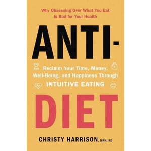 Anti-Diet: Reclaim Your Time, Money, Well-Being, and Happiness Through Intuitive Eating | Christy Harrison (ISBN: 9780316420372)