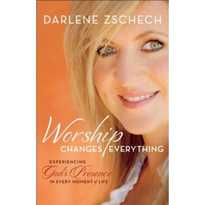 Worship Changes Everything - Experiencing God`s Presence in Every Moment of Life | Darlene Zschech (ISBN: 9780764219399)