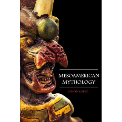 Mesoamerican Mythology: Fascinating Myths and Legends of Gods, Goddesses, Heroes and Monster from the Ancient Maya, Inca and Aztec Mythology