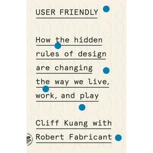 User Friendly: How the Hidden Rules of Design Are Changing the Way We Live, Work, and Play | Robert Fabricant (2020)