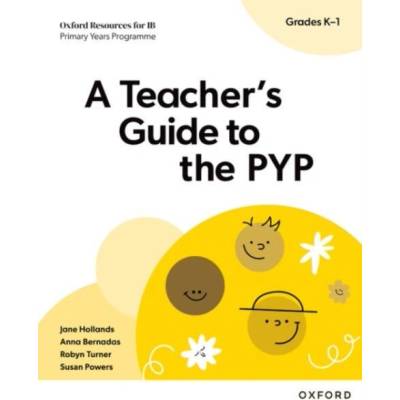 Oxford Resources for IB PYP: A Teacher's Guide to the PYP (Grades K-1) | Jane Hollands, Robyn Turner, Susan Powers