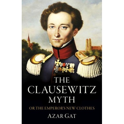 Clausewitz Myth, The – Or the Emperor`s New Clothes (Azar Gat)(Brožovaná)