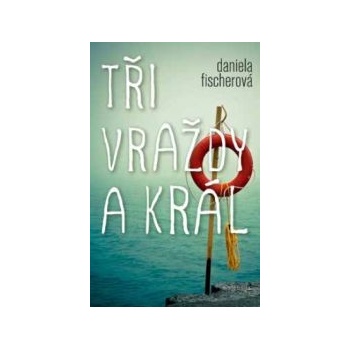 Tři vraždy a král - Daniela Fischerová