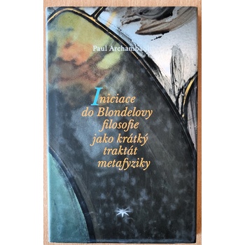 Iniciace do Blondelovy filosofie jako krátký traktát metafyziky - Paul Archambault