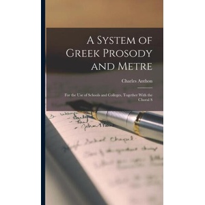 A System of Greek Prosody and Metre: For the Use of Schools and Colleges, Together With the Choral S | Charles Anthon (ISBN: 9781016655149)