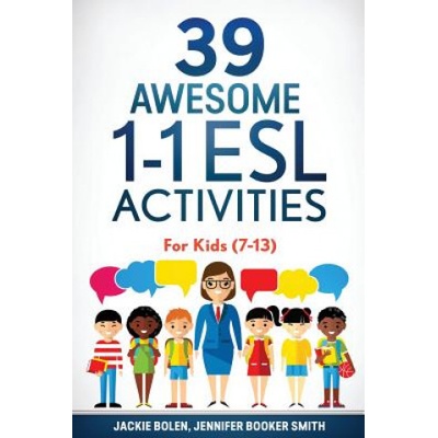 39 Awesome 1-1 ESL Activities: For Kids (7-13) | Jackie Bolen, Jennifer Booker Smith, Krista Brusky