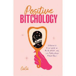 Positive Bitchology: A Guide to Positive Manifestation, Radical Self Love, and Growth | CIICII (ISBN: 9781684811953)
