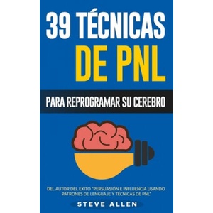 PNL - 39 Técnicas, Patrones y Estrategias de Programación Neurolinguistica para cambiar su vida y la de los demás: Las 39 técnicas más efectivas para | Steve Allen (ISBN: 9781518681721)