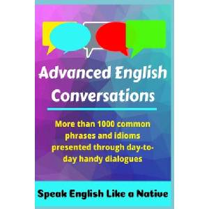 Advanced English Conversations: Speak English Like a Native: More than 1000 common phrases and idioms presented through day-to-day handy dialogues (ISBN: 9781704068770)
