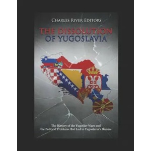 The Dissolution of Yugoslavia: The History of the Yugoslav Wars and the Political Problems That Led to Yugoslavia | Charles River Editors (ISBN: 9781790709014)