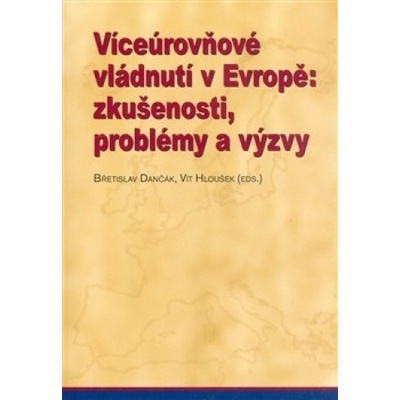 Víceúrovňové vládnutí v Evropě: zkušenosti, problémy a výzvy - Břetislav Dančák, Vít Hloušek