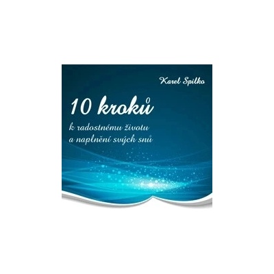 10 kroků k radostnému životu a naplnění svých snů - Karel Spilko